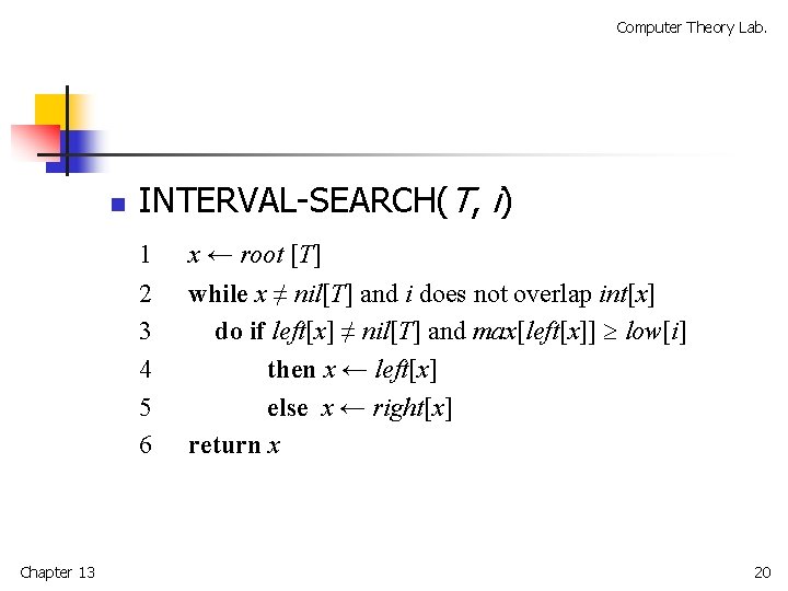 Computer Theory Lab. n INTERVAL-SEARCH(T, i) 1 2 3 4 5 6 Chapter 13