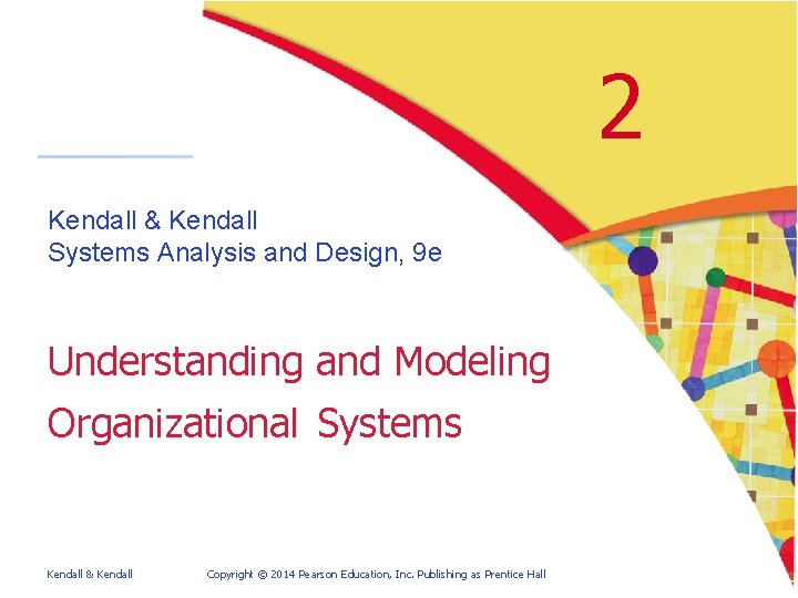 2 Kendall & Kendall Systems Analysis and Design, 9 e Understanding and Modeling Organizational