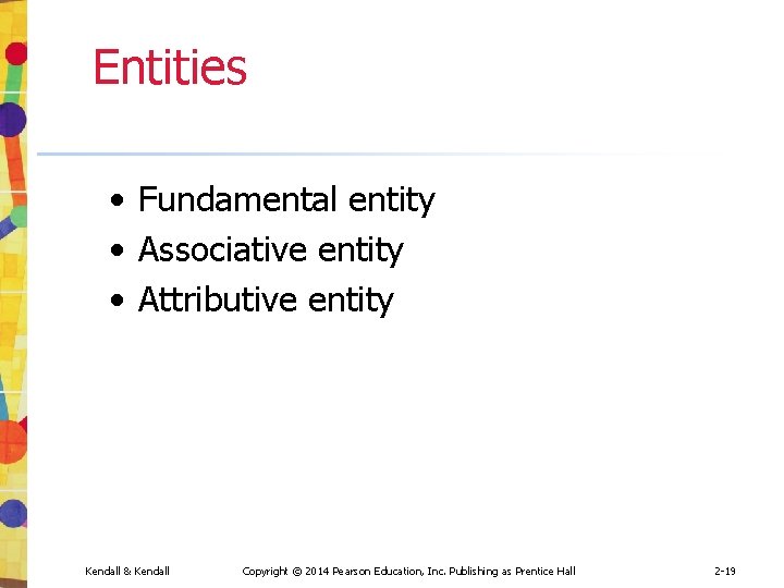 Entities • Fundamental entity • Associative entity • Attributive entity Kendall & Kendall Copyright