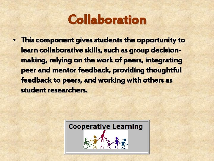 Collaboration • This component gives students the opportunity to learn collaborative skills, such as