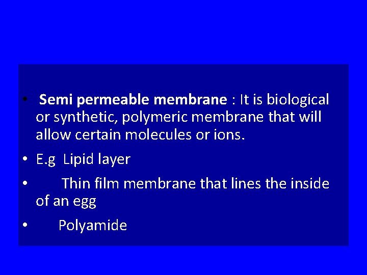  • Semi permeable membrane : It is biological or synthetic, polymeric membrane that