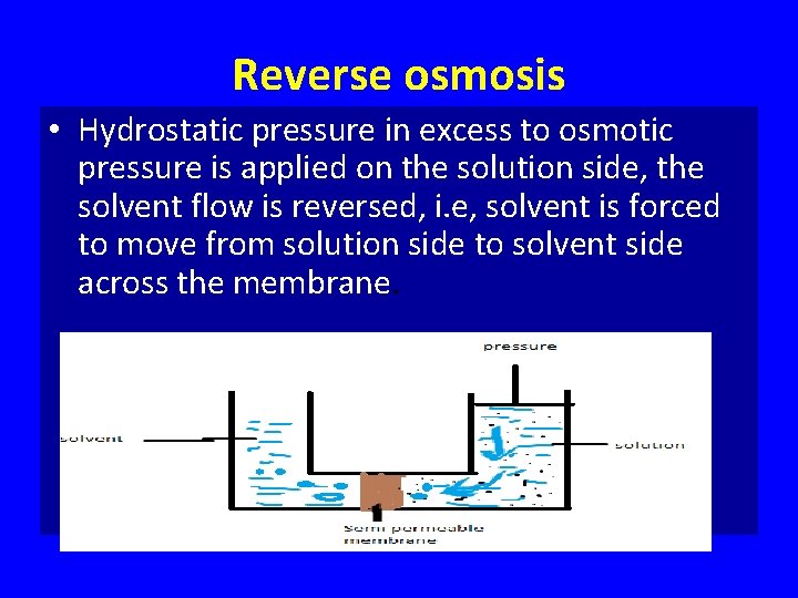 Reverse osmosis • Hydrostatic pressure in excess to osmotic pressure is applied on the