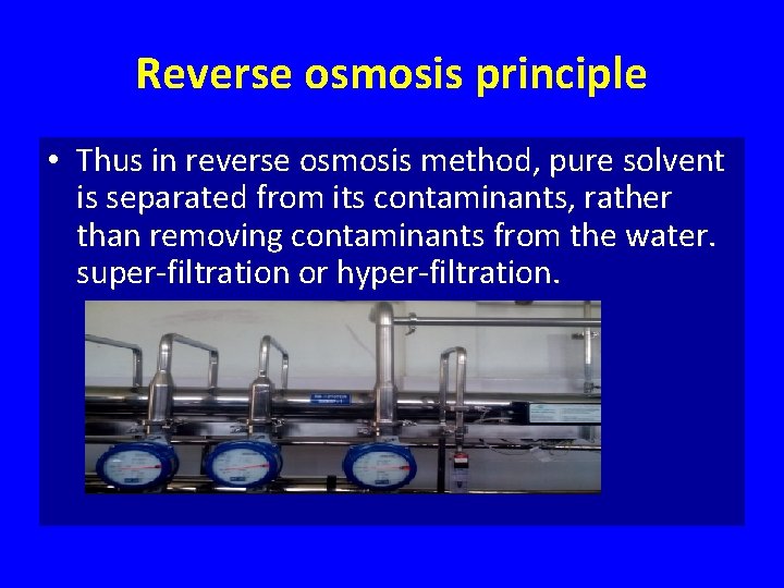 Reverse osmosis principle • Thus in reverse osmosis method, pure solvent is separated from
