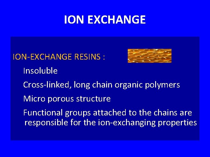 ION EXCHANGE ION-EXCHANGE RESINS : Insoluble Cross-linked, long chain organic polymers Micro porous structure