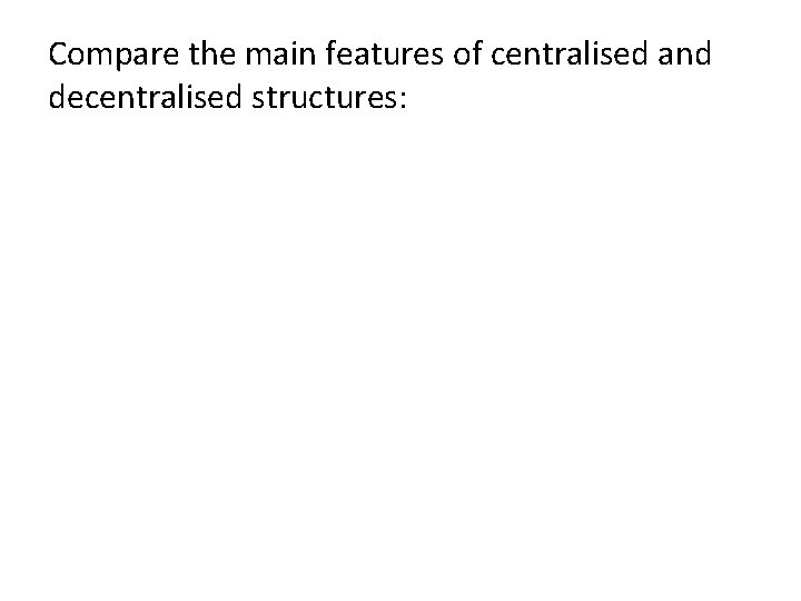 Compare the main features of centralised and decentralised structures: 