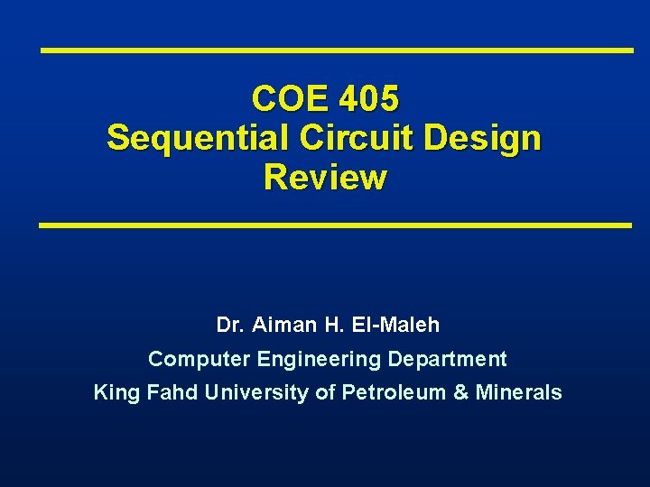 COE 405 Sequential Circuit Design Review Dr. Aiman H. El-Maleh Computer Engineering Department King