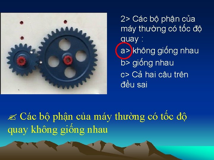 2> Các bộ phận của máy thường có tốc độ quay : a> không