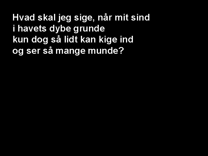 Hvad skal jeg sige, når mit sind i havets dybe grunde kun dog så