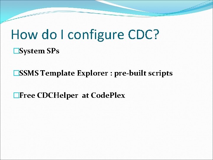 How do I configure CDC? �System SPs �SSMS Template Explorer : pre-built scripts �Free