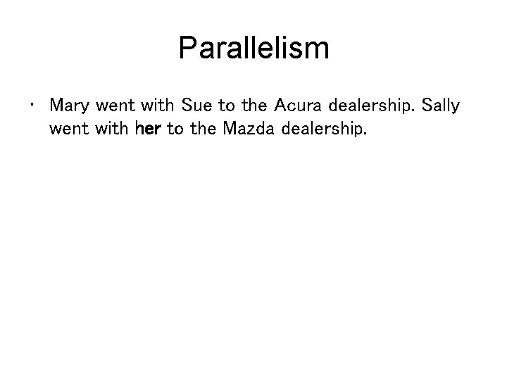 Parallelism • Mary went with Sue to the Acura dealership. Sally went with her