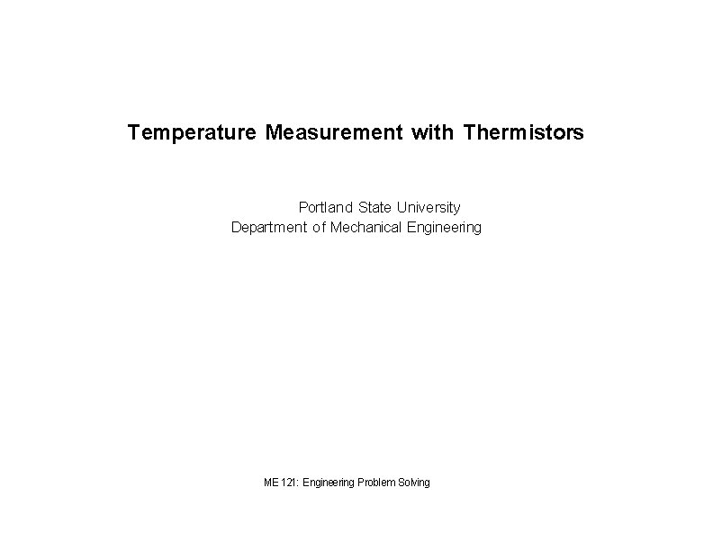Temperature Measurement with Thermistors Portland State University Department of Mechanical Engineering ME 121: Engineering