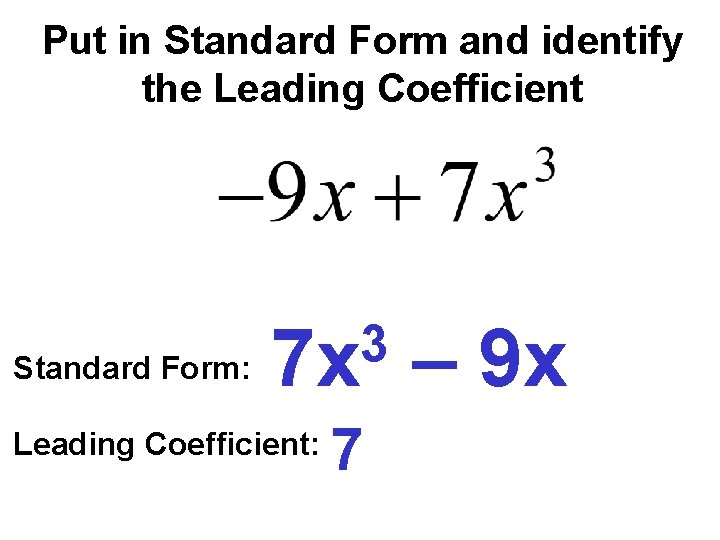 Put in Standard Form and identify the Leading Coefficient Standard Form: 3 7 x