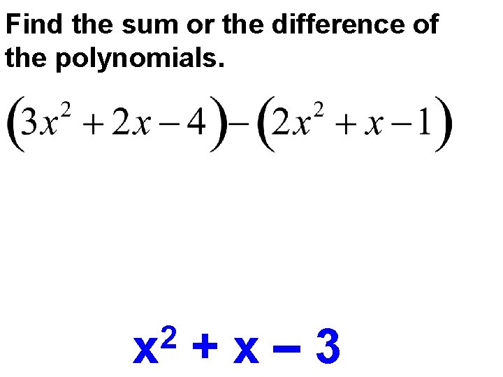 Find the sum or the difference of the polynomials. 2 x +x– 3 