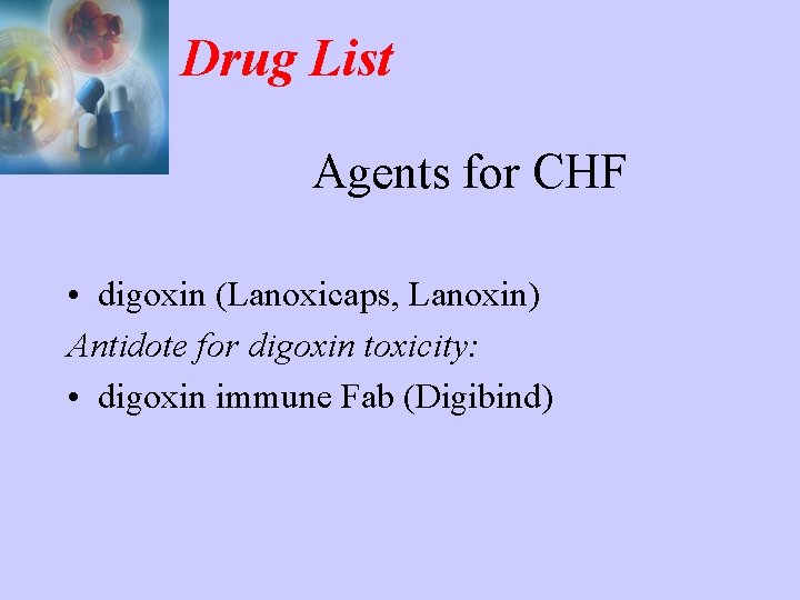 Drug List Agents for CHF • digoxin (Lanoxicaps, Lanoxin) Antidote for digoxin toxicity: •