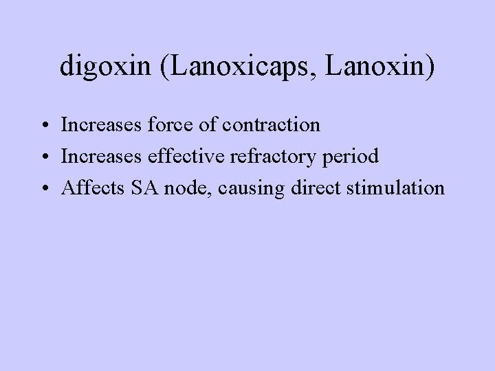digoxin (Lanoxicaps, Lanoxin) • Increases force of contraction • Increases effective refractory period •