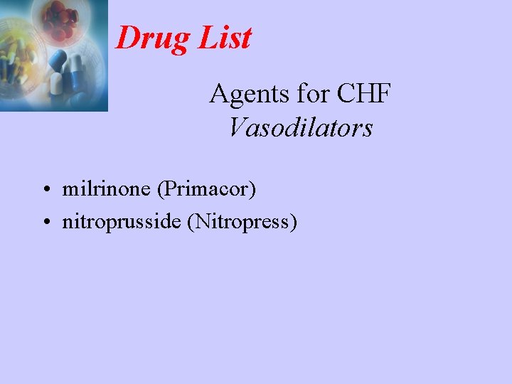 Drug List Agents for CHF Vasodilators • milrinone (Primacor) • nitroprusside (Nitropress) 