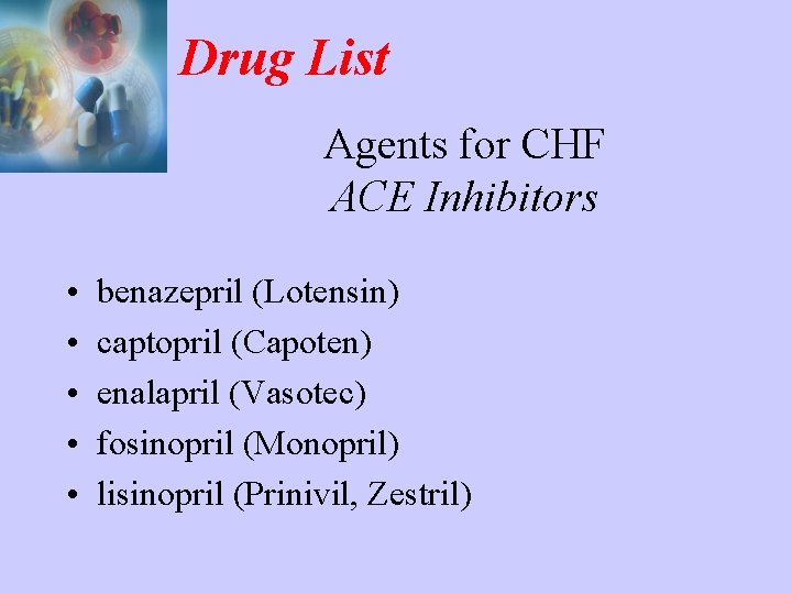 Drug List Agents for CHF ACE Inhibitors • • • benazepril (Lotensin) captopril (Capoten)