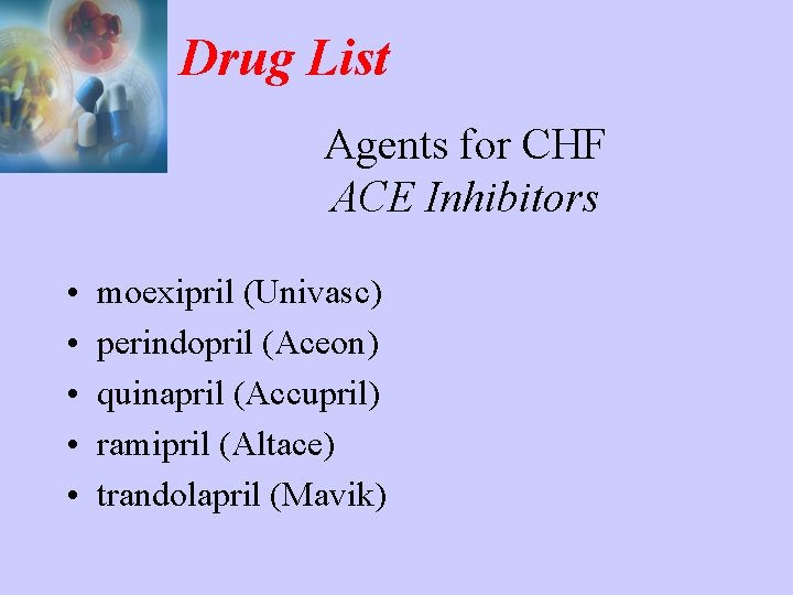 Drug List Agents for CHF ACE Inhibitors • • • moexipril (Univasc) perindopril (Aceon)