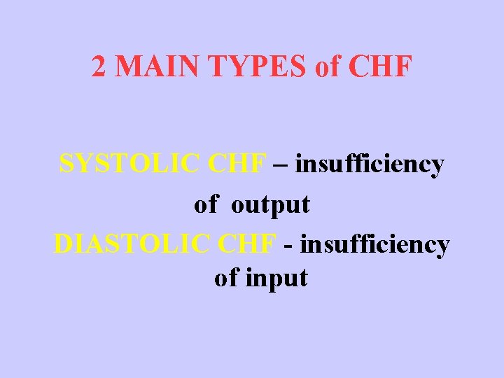 2 MAIN TYPES of CHF SYSTOLIC CHF – insufficiency of output DIASTOLIC CHF -