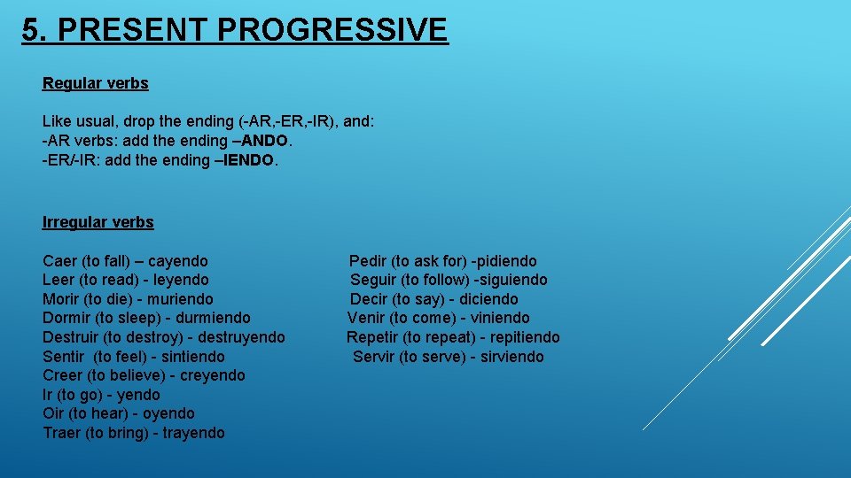 5. PRESENT PROGRESSIVE Regular verbs Like usual, drop the ending (-AR, -ER, -IR), and: