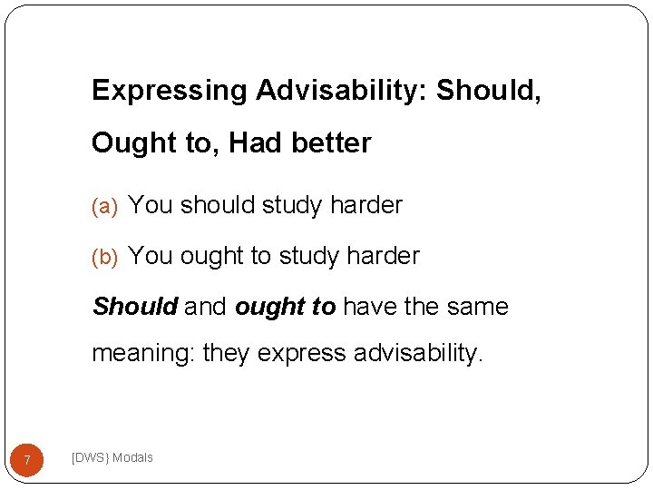 Expressing Advisability: Should, Ought to, Had better (a) You should study harder (b) You