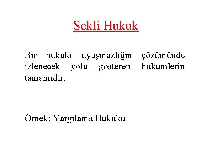 Şekli Hukuk Bir hukuki uyuşmazlığın çözümünde izlenecek yolu gösteren hükümlerin tamamıdır. Örnek: Yargılama Hukuku