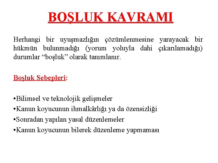 BOŞLUK KAVRAMI Herhangi bir uyuşmazlığın çözümlenmesine yarayacak bir hükmün bulunmadığı (yorum yoluyla dahi çıkarılamadığı)