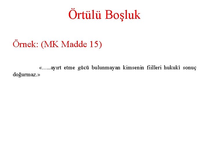 Örtülü Boşluk Örnek: (MK Madde 15) «…. . ayırt etme gücü bulunmayan kimsenin fiilleri