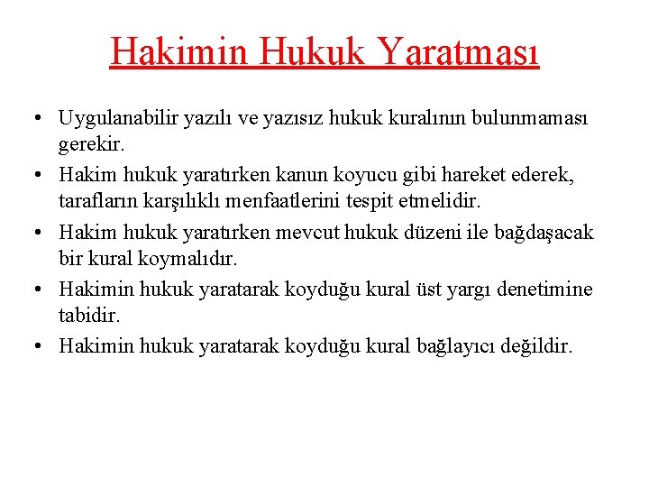 Hakimin Hukuk Yaratması • Uygulanabilir yazılı ve yazısız hukuk kuralının bulunmaması gerekir. • Hakim