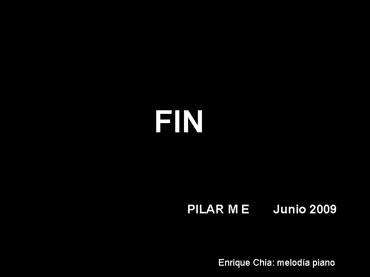 FIN PILAR M E Junio 2009 Enrique Chia: melodía piano 