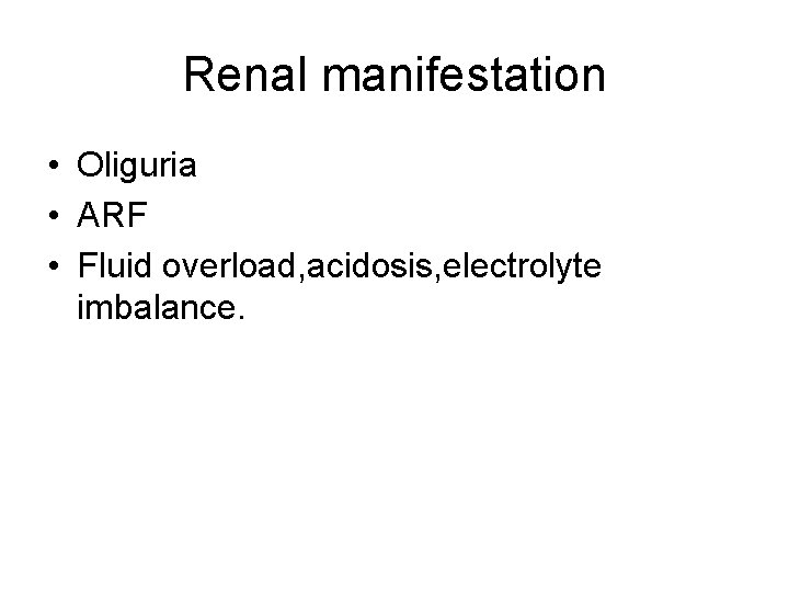 Renal manifestation • Oliguria • ARF • Fluid overload, acidosis, electrolyte imbalance. 
