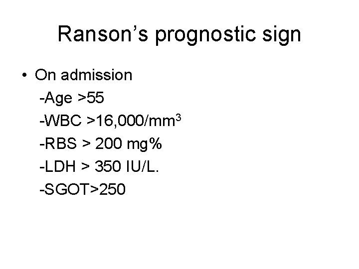 Ranson’s prognostic sign • On admission -Age >55 -WBC >16, 000/mm 3 -RBS >