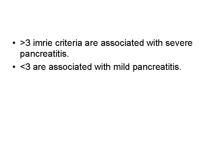  • >3 imrie criteria are associated with severe pancreatitis. • <3 are associated