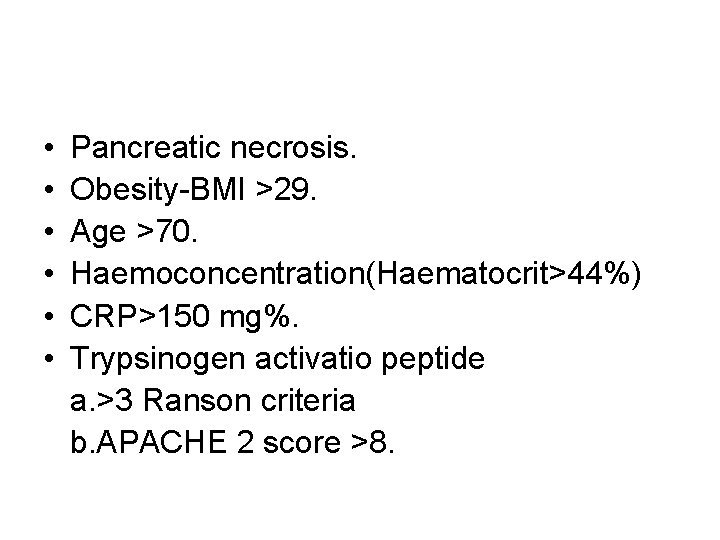  • • • Pancreatic necrosis. Obesity-BMI >29. Age >70. Haemoconcentration(Haematocrit>44%) CRP>150 mg%. Trypsinogen