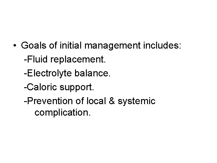  • Goals of initial management includes: -Fluid replacement. -Electrolyte balance. -Caloric support. -Prevention