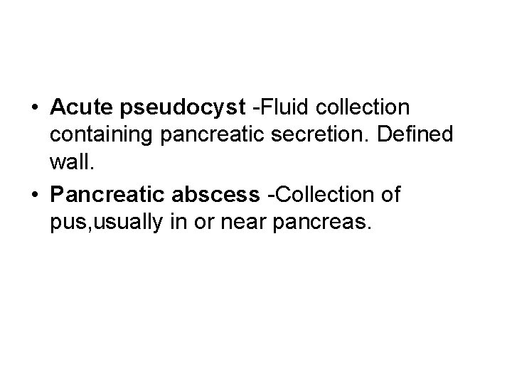  • Acute pseudocyst -Fluid collection containing pancreatic secretion. Defined wall. • Pancreatic abscess