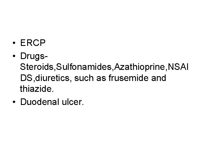  • ERCP • Drugs. Steroids, Sulfonamides, Azathioprine, NSAI DS, diuretics, such as frusemide