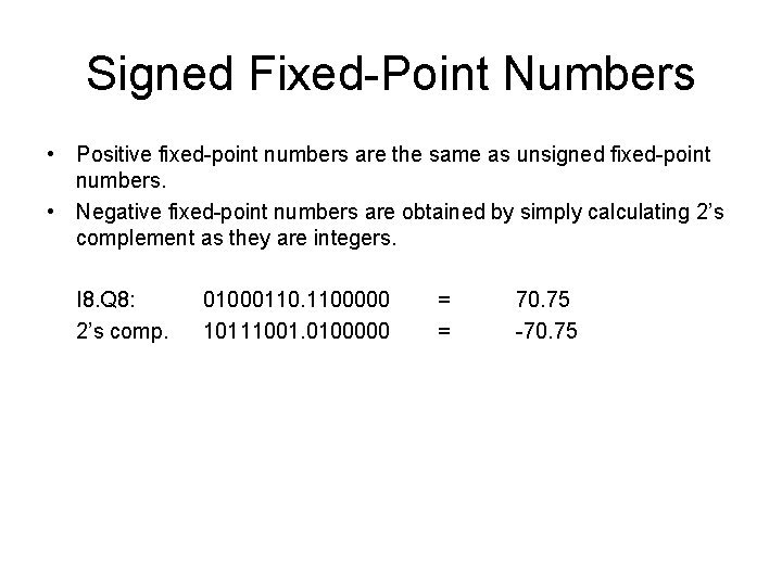 Signed Fixed-Point Numbers • Positive fixed-point numbers are the same as unsigned fixed-point numbers. Signed Fixed-Point Numbers • Positive fixed-point numbers are the same as unsigned fixed-point numbers.