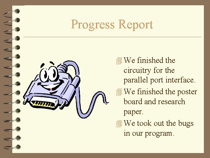 Progress Report 4 We finished the circuitry for the parallel port interface. 4 We