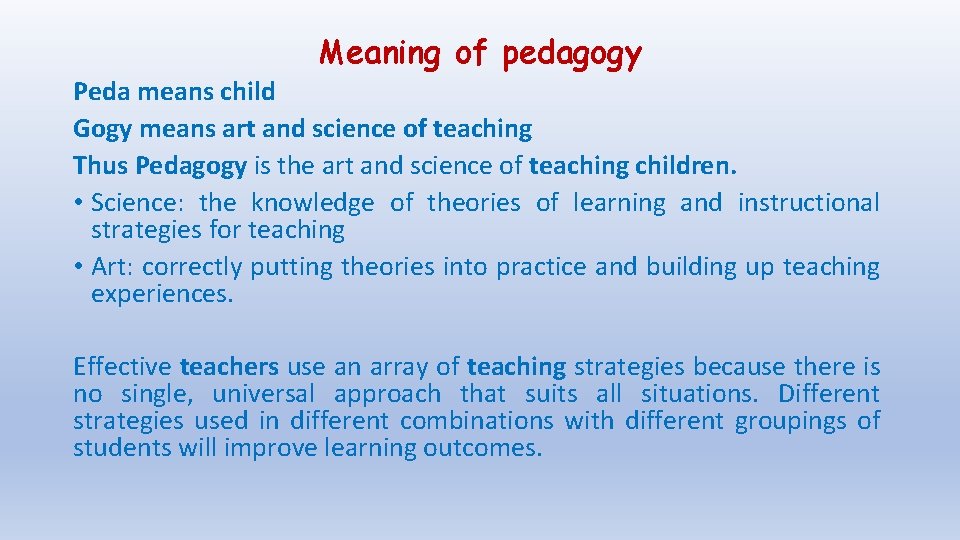 Meaning of pedagogy Peda means child Gogy means art and science of teaching Thus