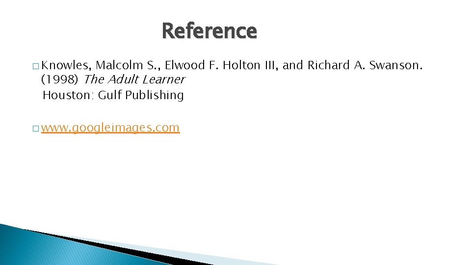 Reference � Knowles, Malcolm S. , Elwood F. Holton III, and Richard A. Swanson.