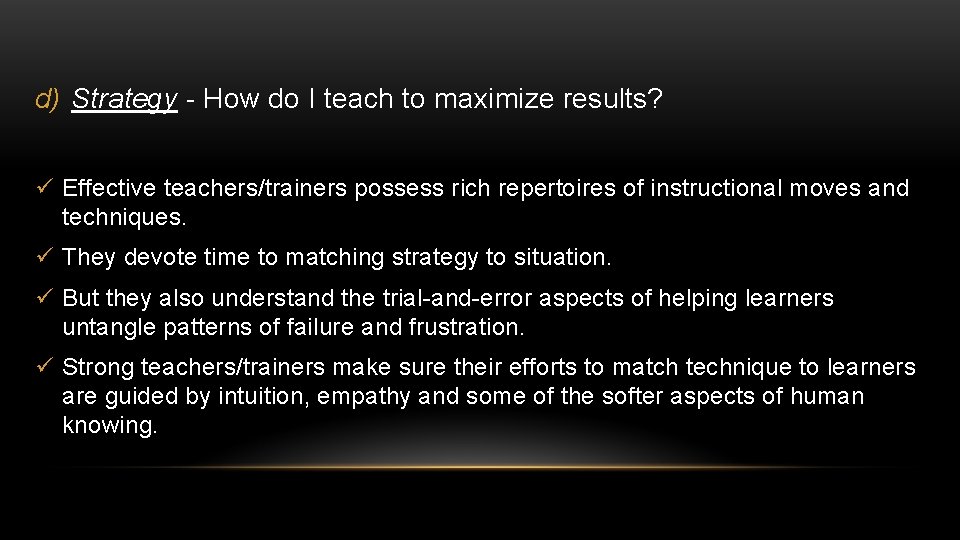 d) Strategy - How do I teach to maximize results? ü Effective teachers/trainers possess d) Strategy - How do I teach to maximize results? ü Effective teachers/trainers possess