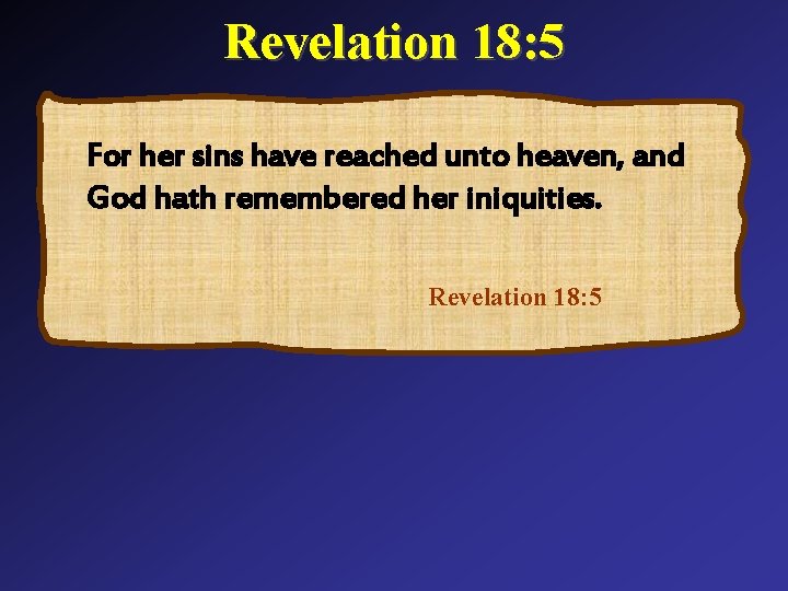 Revelation 18: 5 For her sins have reached unto heaven, and God hath remembered