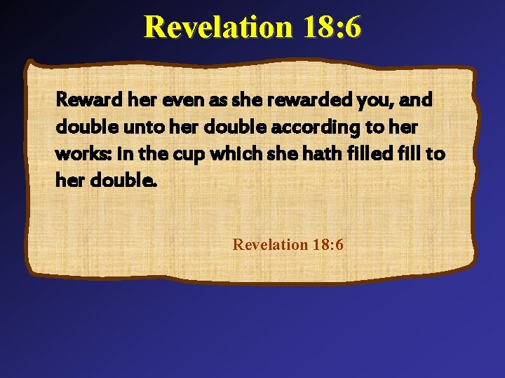 Revelation 18: 6 Reward her even as she rewarded you, and double unto her