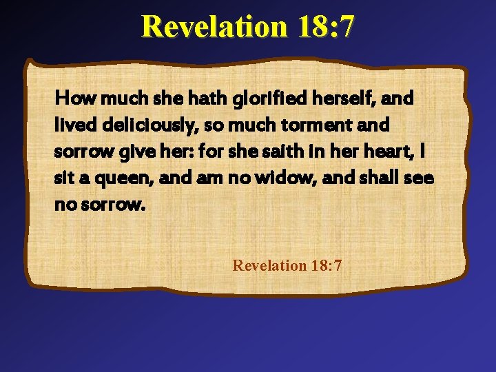 Revelation 18: 7 How much she hath glorified herself, and lived deliciously, so much