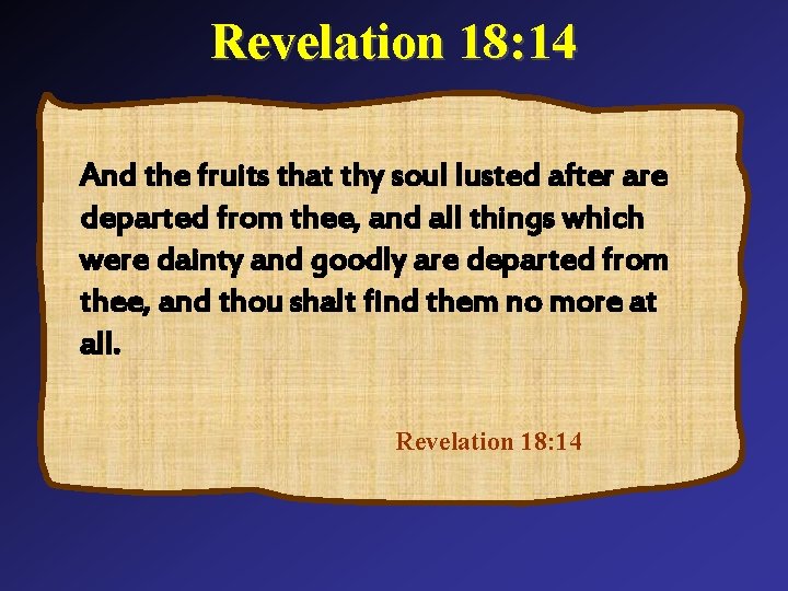 Revelation 18: 14 And the fruits that thy soul lusted after are departed from