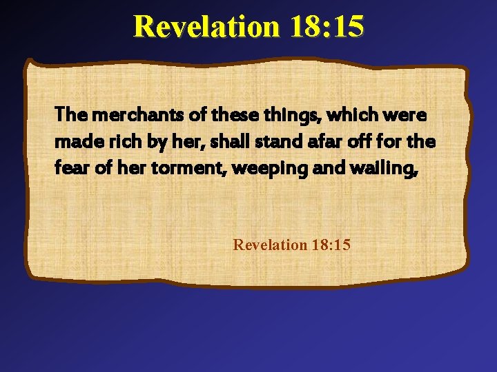 Revelation 18: 15 The merchants of these things, which were made rich by her,