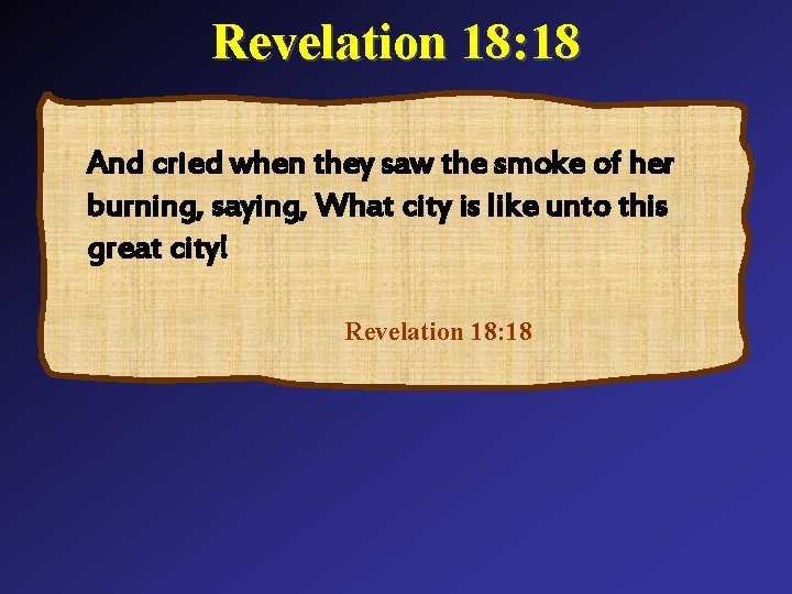 Revelation 18: 18 And cried when they saw the smoke of her burning, saying,