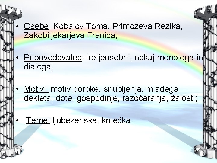  • Osebe: Kobalov Toma, Primoževa Rezika, Zakobiljekarjeva Franica; • Pripovedovalec: tretjeosebni, nekaj monologa