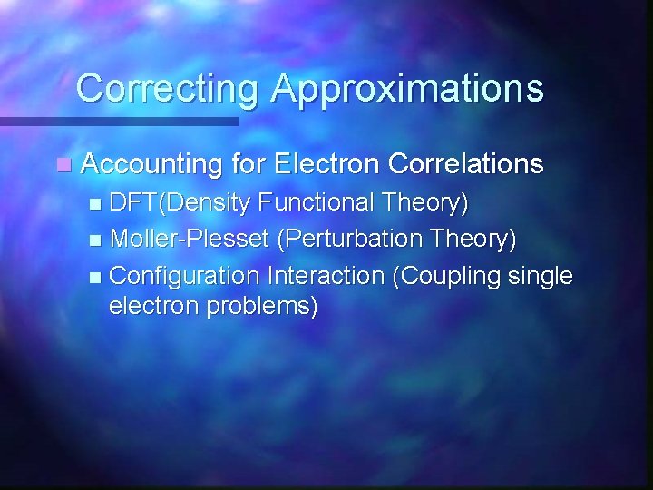 Correcting Approximations n Accounting for Electron Correlations DFT(Density Functional Theory) n Moller-Plesset (Perturbation Theory)